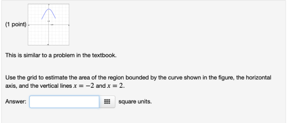 (1 point)- This is similar to a problem in the textbook. Use the grid to estimate the area of the region bounded by the curve