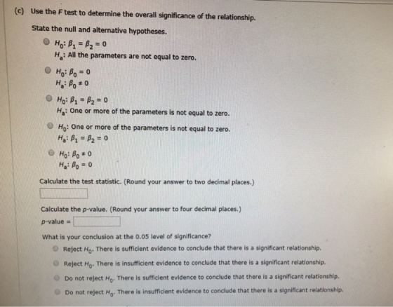 (c) Use the F test to determine the overall significance of the relationshi p. State the null and alternative hypotheses. H: