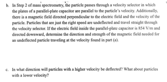 b. In Step 2 of mass spectrometry, the particle passes through a velocity selector in which the plates of a parallel-plate ca