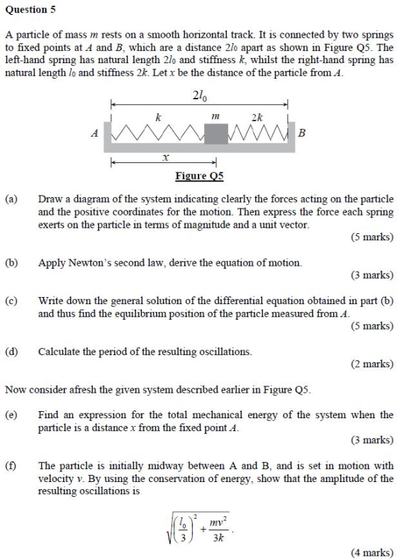 Question 5 A particle of mass m rests on a smooth horizontal track. It is connected by two springs to fixed points at A and B