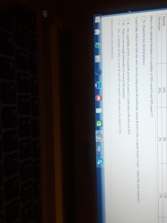 11% 8% 50% Normal 2% 20% Recession What is the standard deviation of a portfolio of 50% asset N and 50% asset O? (Round to tw