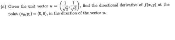 1 (d) Given the unit vector u-( find the directional derivative of f(x, y) at the 리지, ,- point (to,m) = (0,0), in the directi