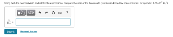 Using both the nonrelativistic and relativistic expressions, compute the ratio of the two results (relativistic divided by no