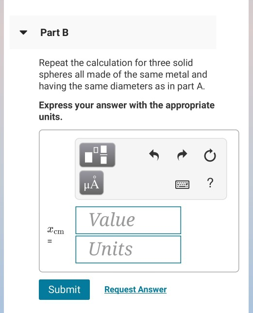 Part B Repeat the calculation for three solid spheres all made of the same metal and having the same diameters as in part A.