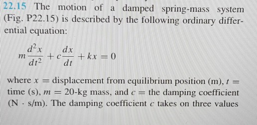 22.15 The motion of a damped spring-mass system (Fig. P22.15) is described by the following ordinary differ- ential equation: