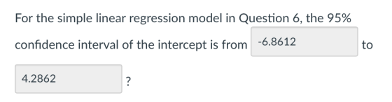 For the simple linear regression model in Question 6, the 95% to confidence interval of the intercept is from6.8612 4.2862