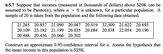 6.5.7 Suppose that incomes (measured in thousands of dollars) above $20K can be assumed to be Pareto(a), where α > 0 is unkno