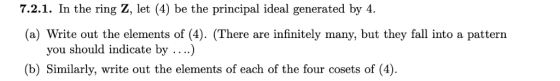 7.2.1. In the ring Z, let (4) be the principal ideal generated by 4. (a) Write out the elements of (4). There are infinitely