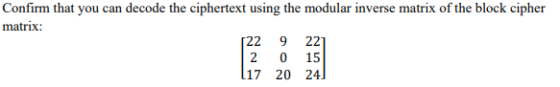 Confirm that you can decode the ciphertext using the modular inverse matrix of the block cipher matrix: 22 9 22 2 0 15 17 20