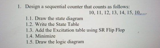 1. Design a sequential counter that counts as follows: 1.1. Draw the state diagram 1.2. Write the State Table 1.3. Add the Ex