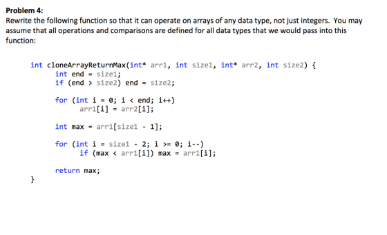 Problem 4: Rewrite the following function so that it can operate on arrays of any data type, not just integers. You may assum