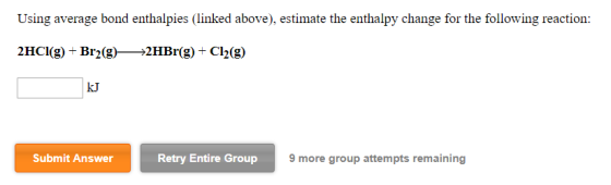 Using average bond enthalpies (linked above), estimate the enthalpy change for the following reaction: 2HCI(g) + Br2(g)>2HBr(