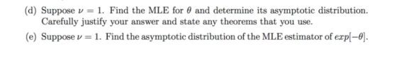 (d) Suppose v-1. Find the MLE for and determine its asymptotic distribution. Carefully justify your answer and state any theo