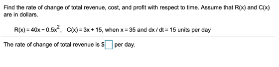 Find the rate of change of total revenue, cost, and profit with respect to time. Assume that R(x) and C(x) are in dollars R(x