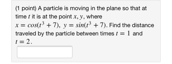 (1 point) A particle is moving in the plane so that at time t it is at the point x, y, where x-: cos(t3 7), y-: sin(t3 + 7).