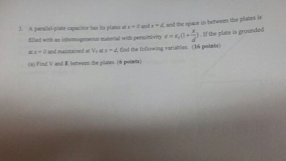 A paralle-plate capacitor has its plates at0 and x -, and the space in between the p filled won an inhomogeneous material wit