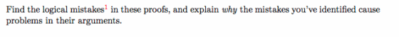 Find the logical mistakes in these proofs, and explain why the mistakes youve identified cause problems in their arguments.