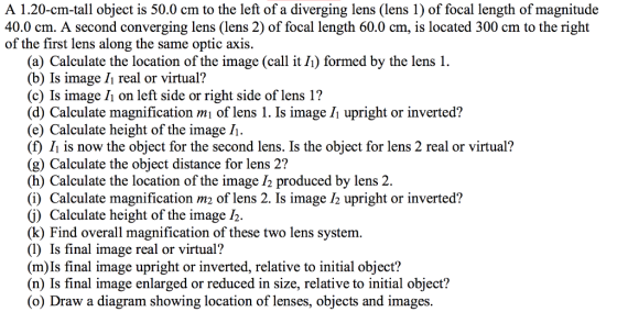 A 1.20-cm-tall object is 50.0 cm to the left of a diverging lens (lens 1) of focal length of magnitude 40.0 cm. A second conv