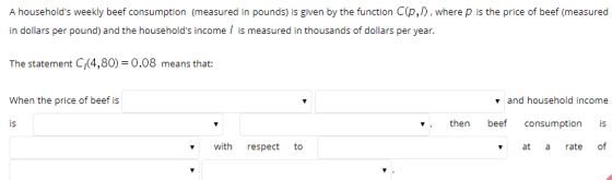 A households weekly beef consumption (measured in pounds) is given by the function C(p,/) , where p is the price of beef (me