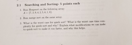 2.1 Searching and Sorting- 5 points each 1. Run Heapsort on the following array: A 17, 3, 9, 4, 2,5, 6, 1,8) 2. Run merge sor