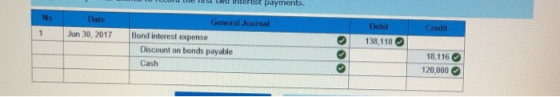Trst tWO interest payments. No Date General Journal Debit Credit 1 Jun 30, 2017 Bond interest expense 138,118 Discount on bon