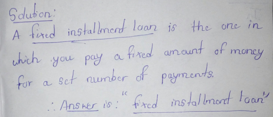 A fired instalrt laan is the one in hich you pay a fired wnount of mang fur a sct nunber of payment 9. LC Ans her is: