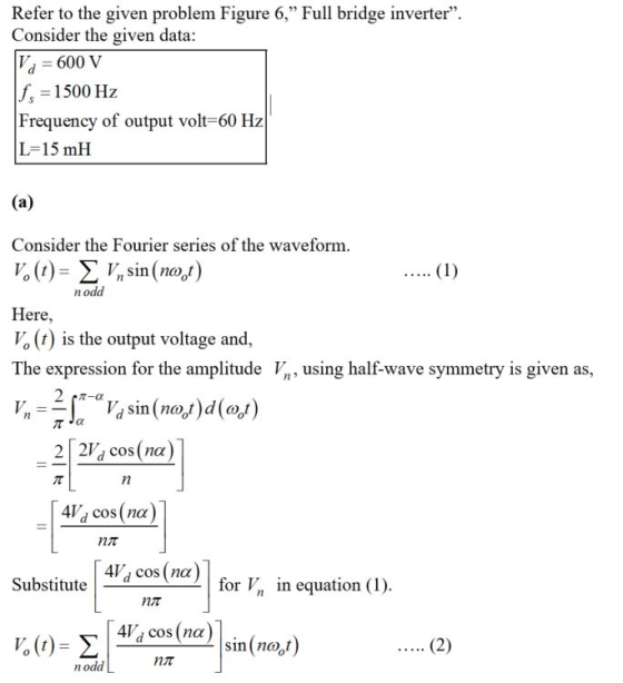 Refer to the given problem Figure 6, Full bridge inverter Consider the given data 600 V f - 1500 Hz Frequency of output vol