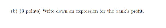 (b) (3 points) Write down an expression for the banks profit.j