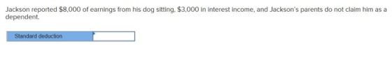 Jackson reported $8,000 of earnings from his dog sitting. $3,000 in interest income, and Jacksons parents do not claim him a