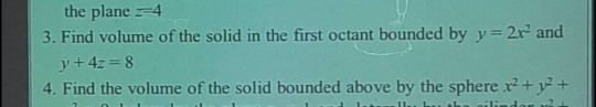 the plane r-4 3. Find volume of the solid in the first octant bounded by y= 2x, and 4. Find the volume of the solid bounded a