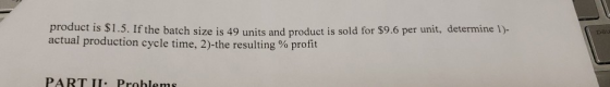 product is S1.5. If the batch size is 49 units and product is sold for $9.6 per unit, determine 1)- actual production cycle t