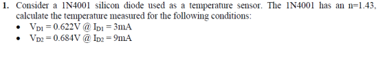 1. Consider a 1N4001 silicon diode used as a temperature sensor.The 1N4001 has an n1.43 calculate the temperature measured fo