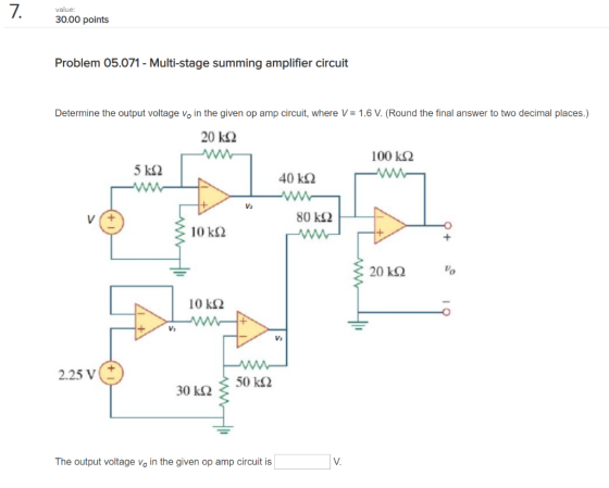 value 30.00 points Problem 05.071 - Multi-stage summing amplifier circuit Determine the output voltage vo in the given op amp