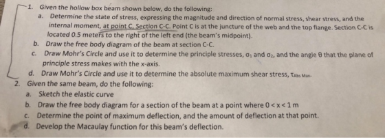 Given the hollow box beam shown below, do the following: 1. Determine the state of stress, expressing the magnitude and direc