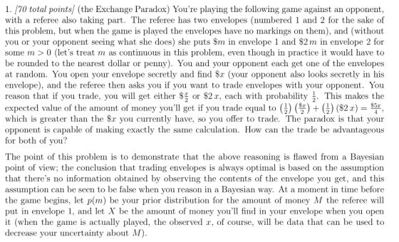 1. [10 total points/ (the Exchange Paradox) Youre playing the following game against an opponent, with a referee also taking
