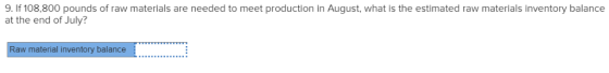 9. If 108,800 pounds of raw materials are needed to meet production in August, what is the estimated raw materials inventory