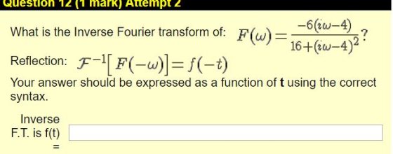 Question 12 (T mark) Attempt 2 What is the Inverse Fourier transform of: 7 16+iw-4)2 Reflection: F--) Your answer should be e