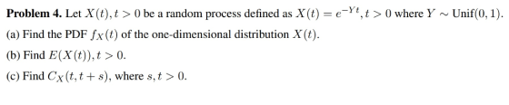 Problem 4. Let X(t),t >0 be a random process defined as X(t) e-Yt,t> 0 where Y~Unif(0,1) (a) Find the PDF fx(t) of the one-di