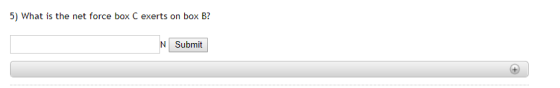 5) What is the net force box C exerts on box B? N Submit