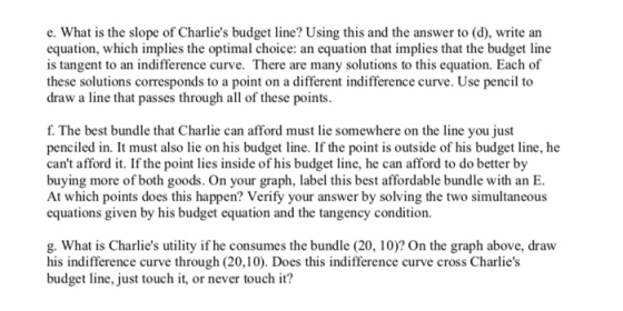 e. What is the slope of Charlies budget line? Using this and the answer to (d), write an equation, which implies the optimal