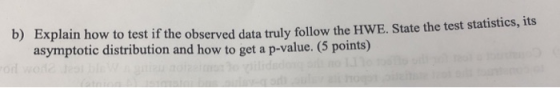 lain how to test if the observed data truly follow the HWE. State the test statistics, its asymptotic distribution and how to
