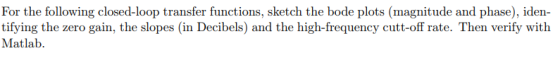 For the following closed-loop transfer functions, sketch the bode plots (magnitude and phase), iden- tifying the zero gain, t