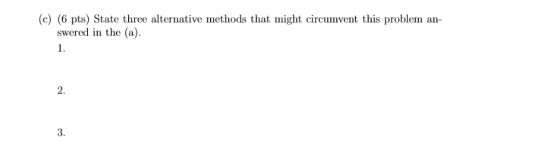 (c) (6 pts) State three alternative methods that might circumvent this problem an- swered in the (a). 1. 2. 3