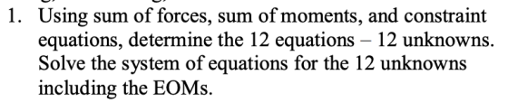 Using sum of forces, sum of moments, and constraint equations, determine the 12 equations 12 unknowns. Solve the system of eq