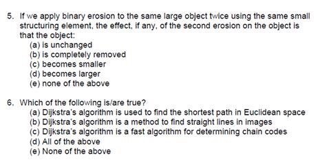 5. If we apply binary erosion to the same large object twice using the same small structuring element, the effect, if any, of