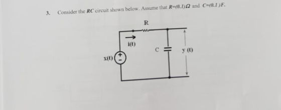 Consider the RC circuit shown below. Assume that R=(0.1)2 and C=(0.1)F 3. R i(t) y (t) x(t)