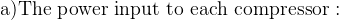 \textup{a)The power input to each compressor :}
