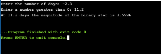Enter the number of days: -2.3 number greater than 0: 11.2 Enter a At 11.2 days the magnitude of the binary star is 3.5996 .