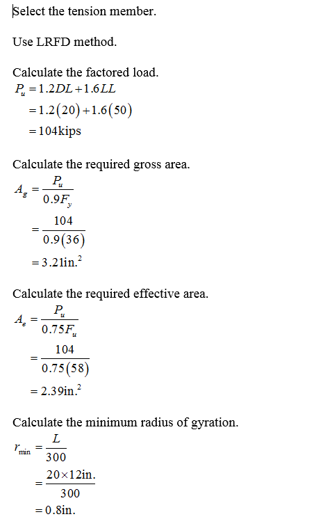 Select the tension member Use LRFD method Calculate the factored load 1.2(20)+1.6(s0) -104kips Calculate the required gross a
