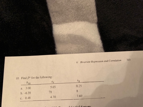 203 Bivariate Regression and Correlation 6 Find B* for the following: 10. 0.25 5.65 78 4.70 a. 3.00 b.-6.39 c. 0.48 7.69